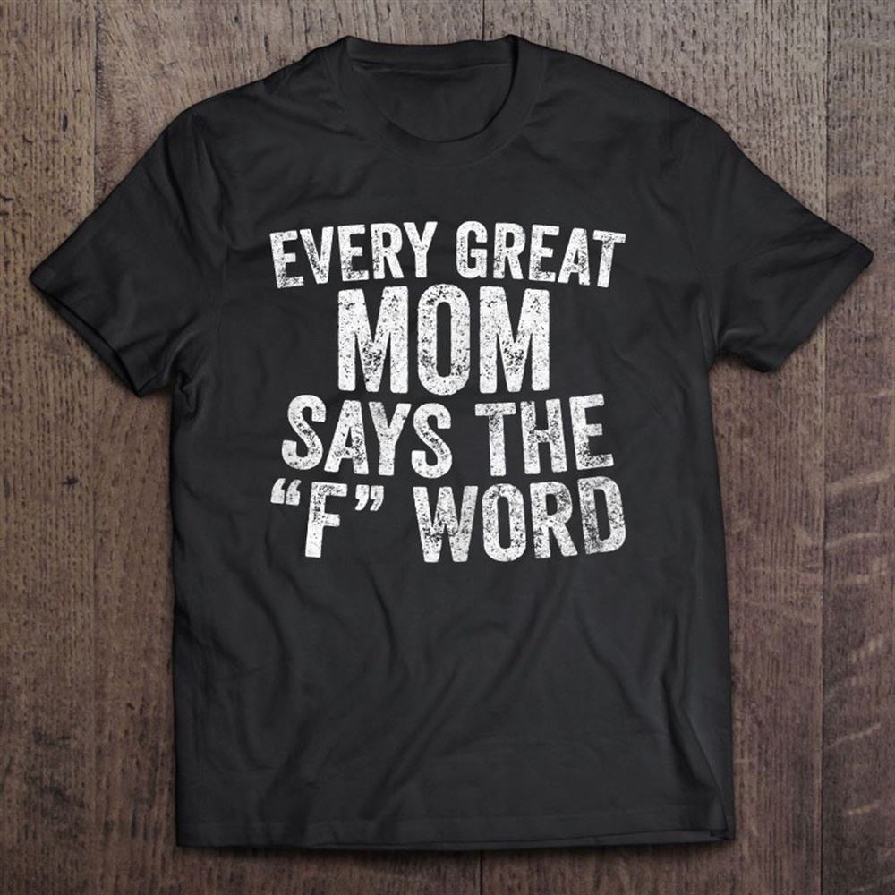 Every Great Mom Says The F Word Shirt Funny Mother's Day T Shirt, Mother's Day Shirt, Shirt For Mom, Mom Shirt