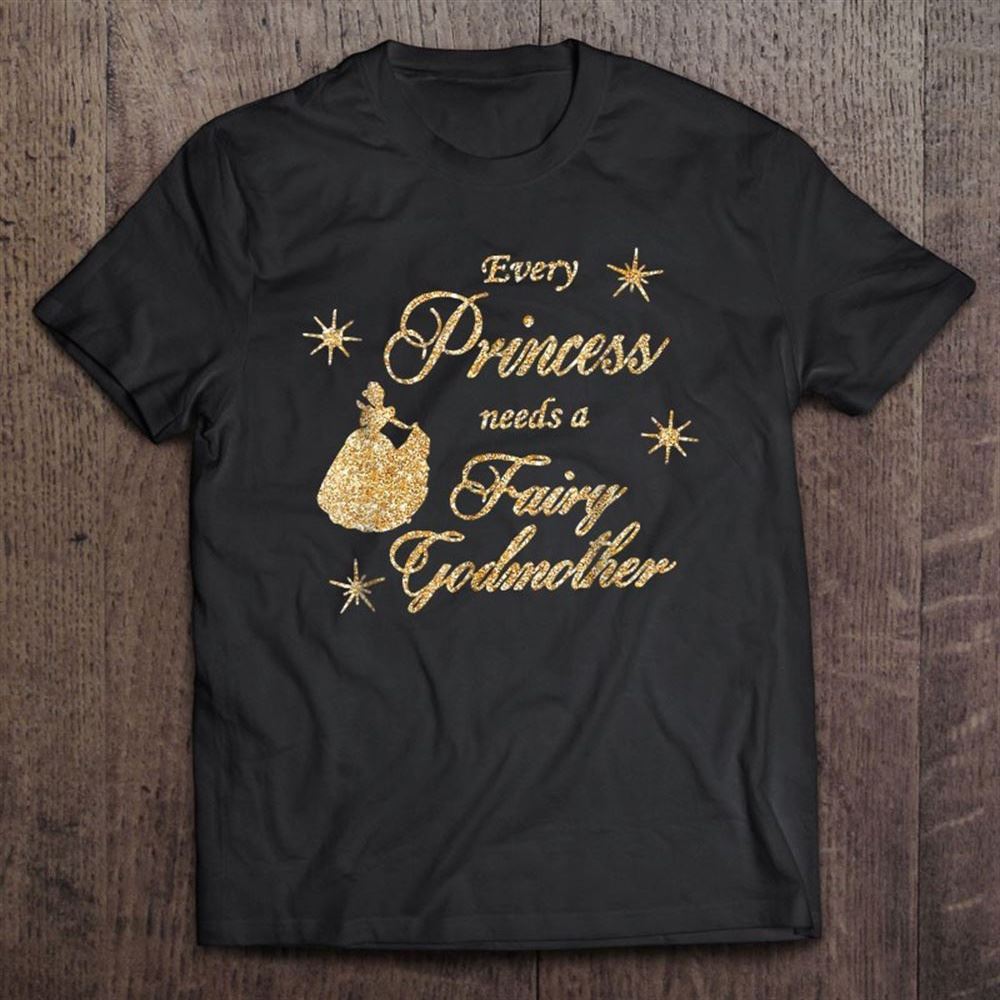 Every Princess Needs A Fairy Godmother Birthday Gift T Shirt, Mother's Day Shirt, Shirt For Mom, Mom Shirt
