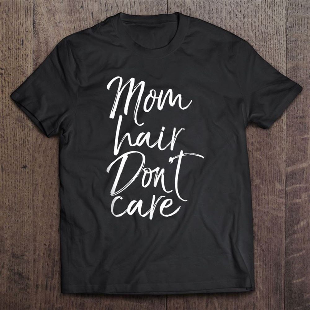 Funny Mother's Day Gift For Tired Moms Mom Hair Don't Care T Shirt, Mother's Day Shirt, Shirt For Mom, Mom Shirt