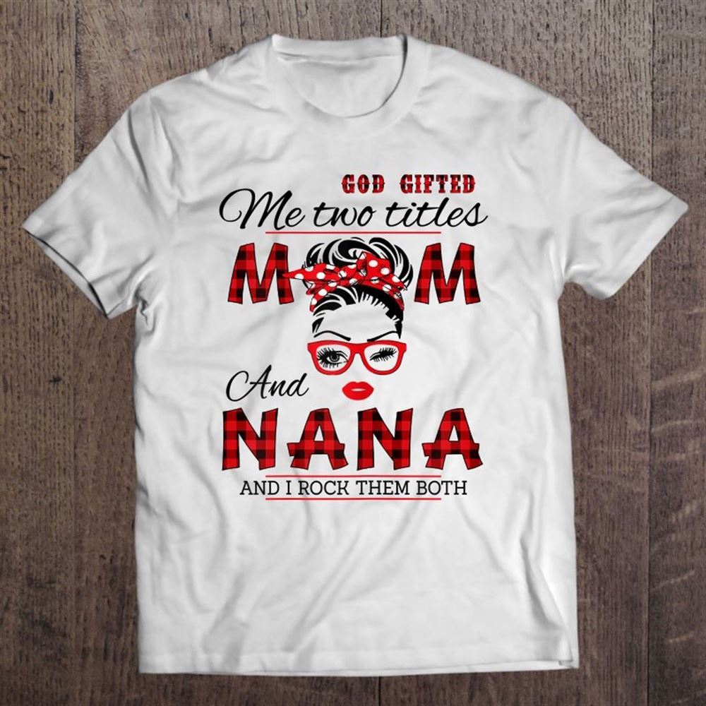 God Gifted Me Two Titles Mom And Nana Mother's Day T Shirt, Mother's Day Shirt, Shirt For Mom, Mom Shirt