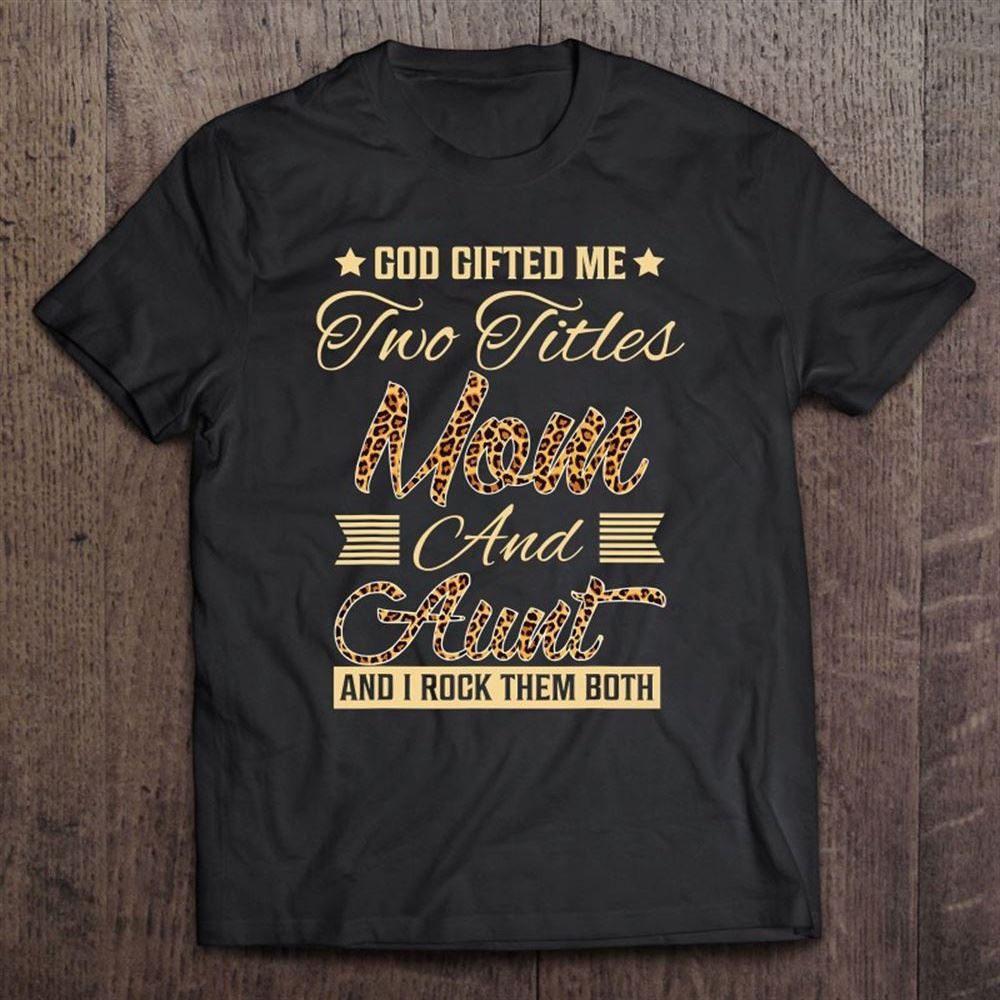God Gifted Me Two Titles Mom Aunt Leopard Mother's Day T Shirt, Mother's Day Shirt, Shirt For Mom, Mom Shirt