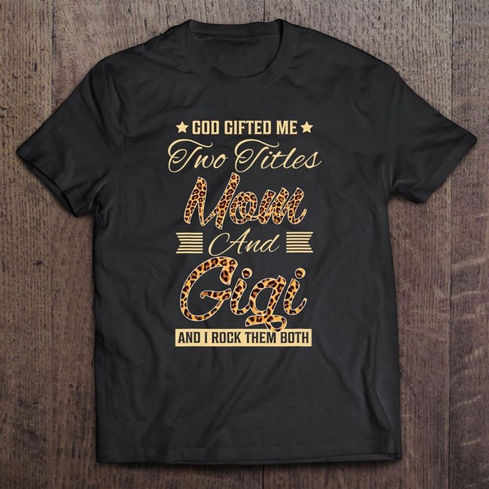 God Gifted Me Two Titles Mom Gigi Leopard Mother's Day T Shirt, Mother's Day Shirt, Shirt For Mom, Mom Shirt