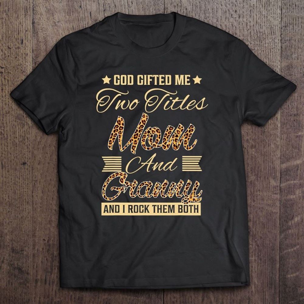 God Gifted Me Two Titles Mom Granny Leopard Mother's Day T Shirt, Mother's Day Shirt, Shirt For Mom, Mom Shirt