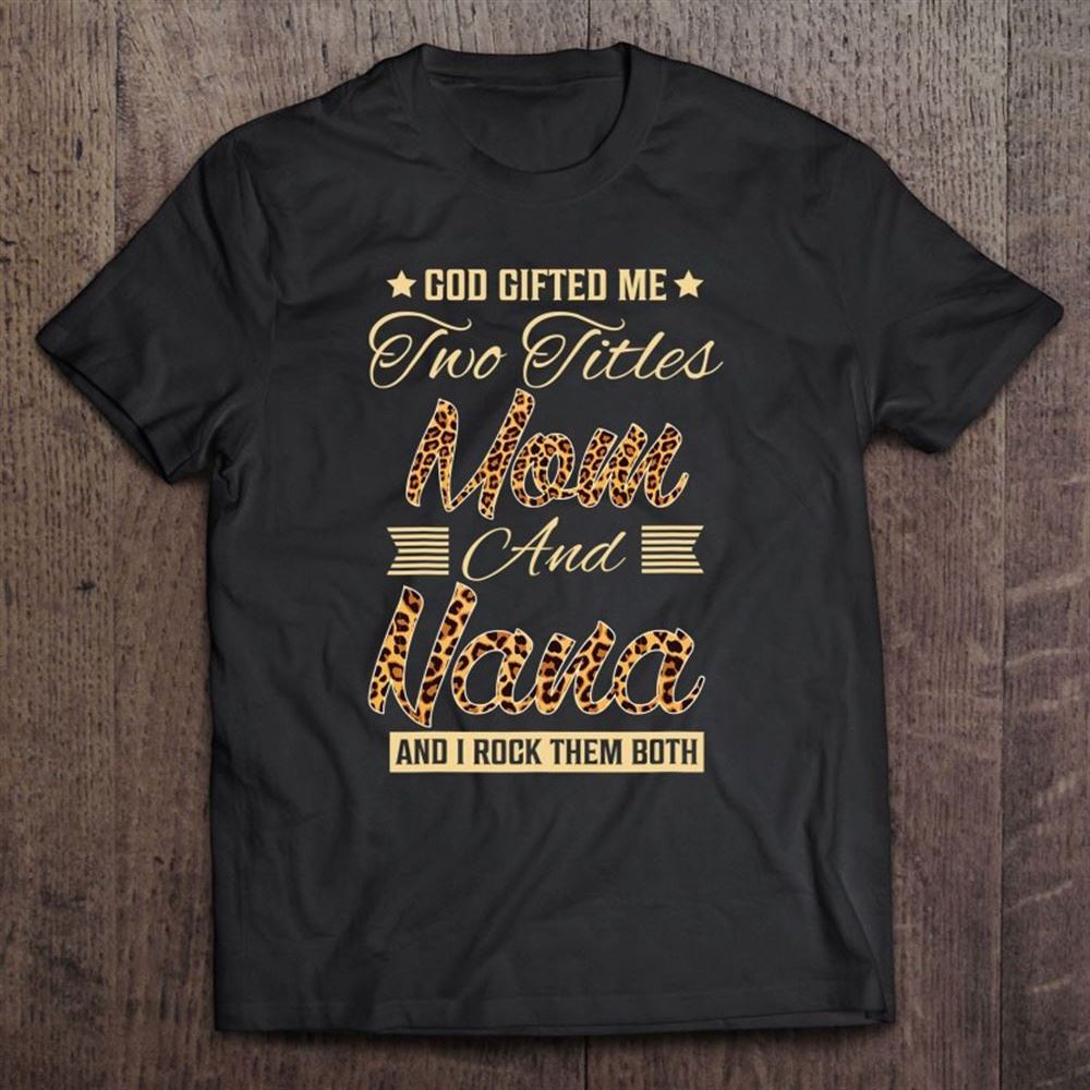 God Gifted Me Two Titles Mom Nana Leopard Mother's Day T Shirt, Mother's Day Shirt, Shirt For Mom, Mom Shirt