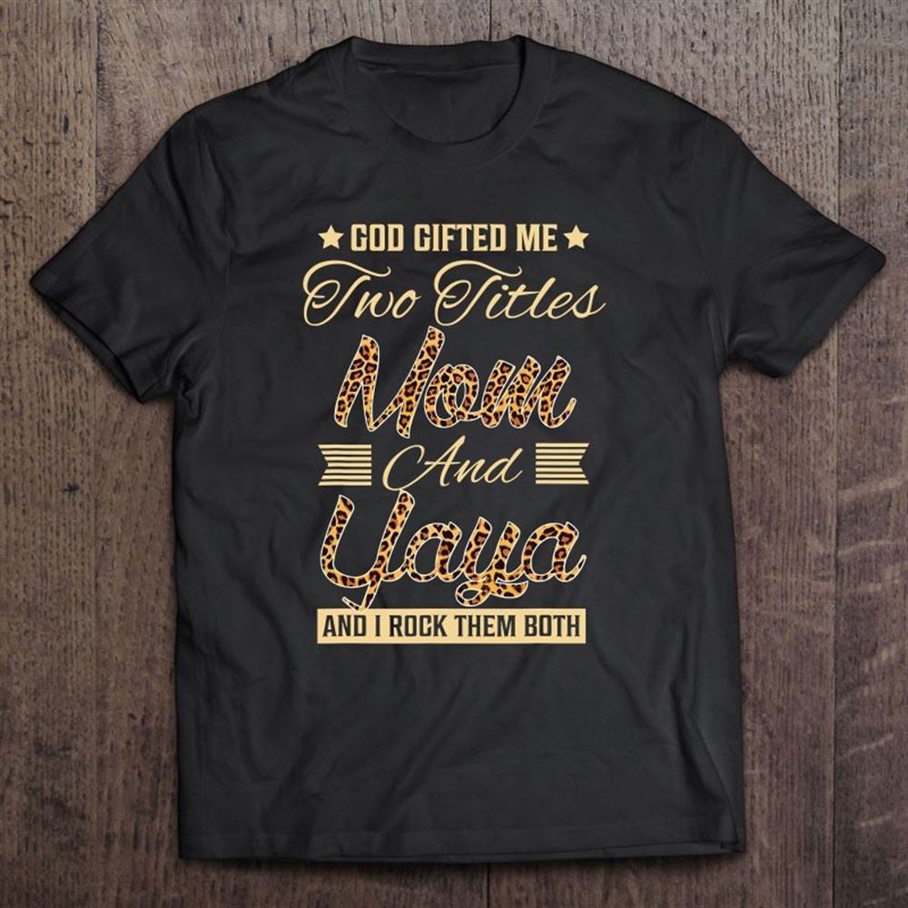 God Gifted Me Two Titles Mom Yaya Leopard Mother's Day T Shirt, Mother's Day Shirt, Shirt For Mom, Mom Shirt
