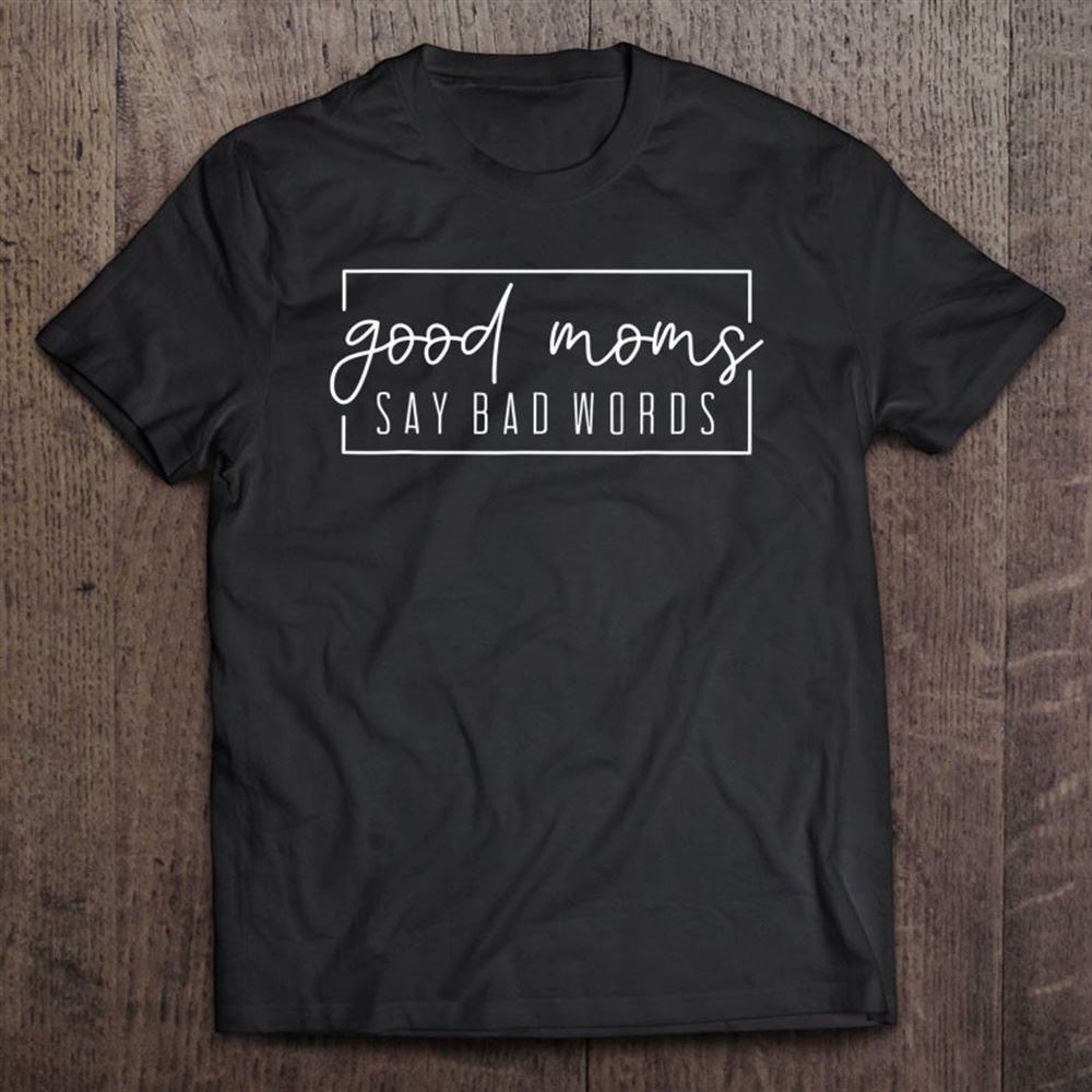 Good Moms Say Bad Words Momlife Funny Mother's Day T Shirt, Mother's Day Shirt, Shirt For Mom, Mom Shirt