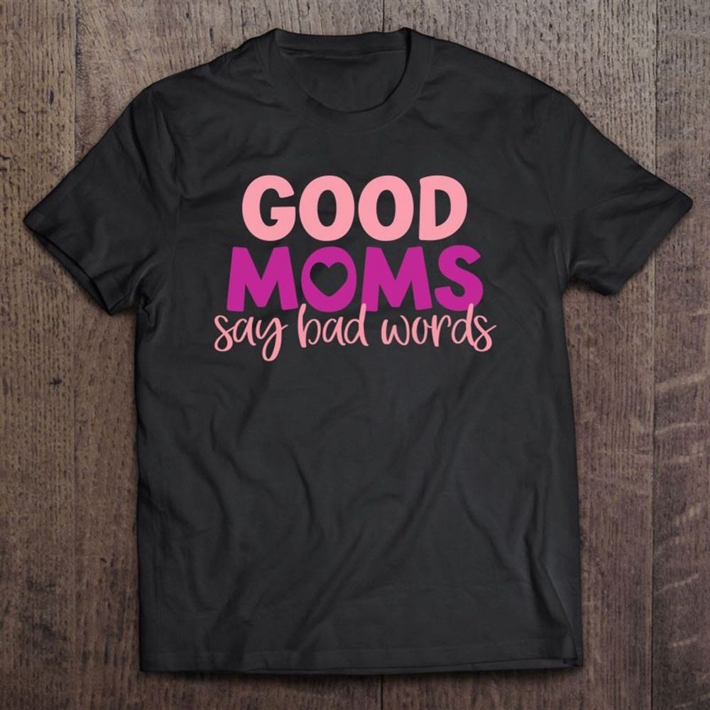 Good Moms Say Bad Words Momlife Funny Mothers Day T Shirt, Mother's Day Shirt, Shirt For Mom, Mom Shirt
