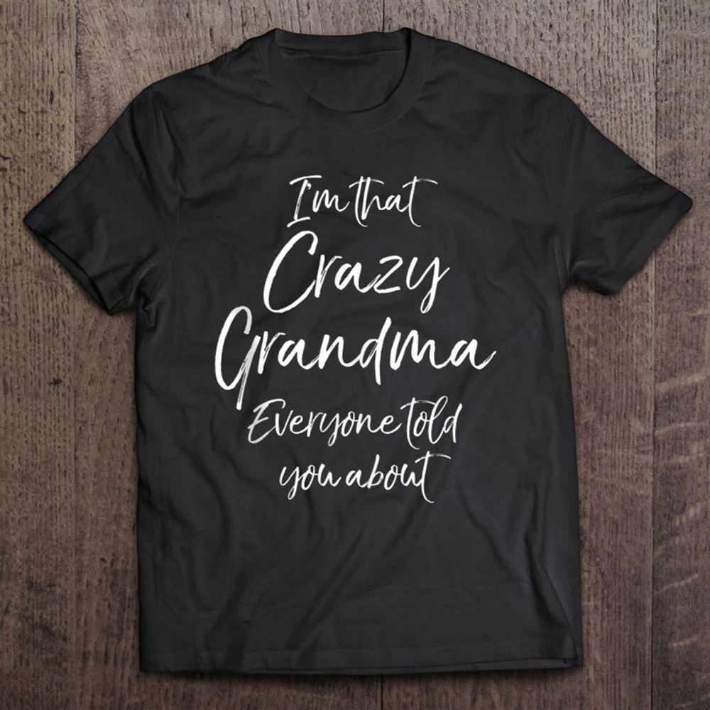 Grandmother's I'm That Crazy Grandma Everyone Told You About T Shirt, Mother's Day Shirt, Shirt For Mom, Mom Shirt