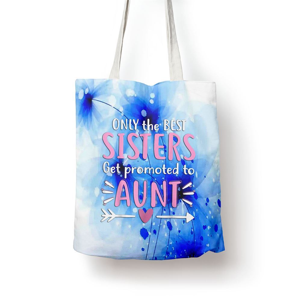 Only The Best Sisters Get Promoted To Aunt Mothers Day Tote Bag, Women Tote Bag, Canvas Tote Bag, Printed Tote Bag