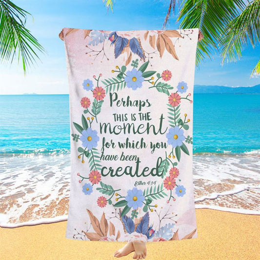 Perhaps This Is The Moment For Which You Were Created Esther 414 Beach Towel - Bible Verse Beach Towel - Scripture Beach Towel