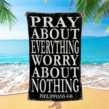 Pray About Everything Worry About Nothing Philippians 4 46 Beach Towel - Christian Beach Towel Decor
