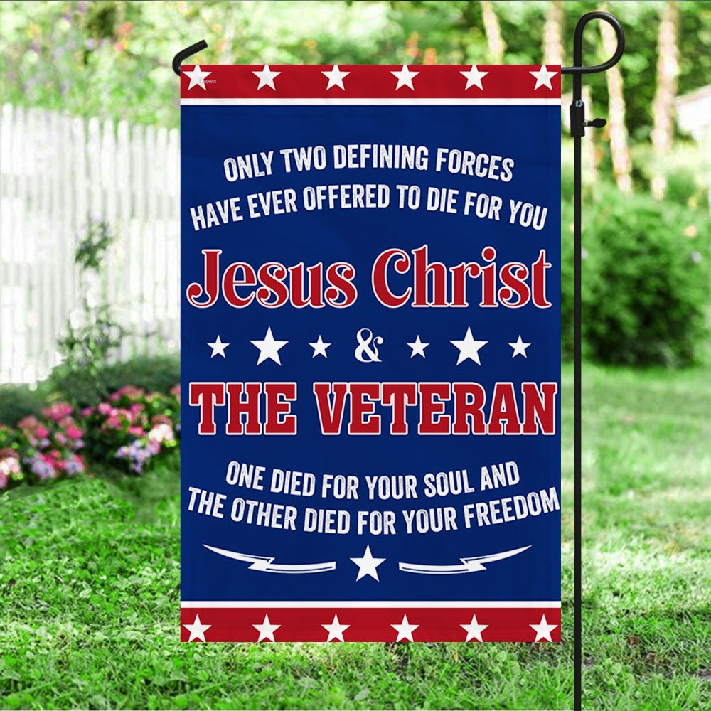 US Veteran Flag, Veteran Flag Only Two Defining Forces Jesus Christ & The Veteran Have Ever Offered To Die For You Flag, Veteran Garden Flags