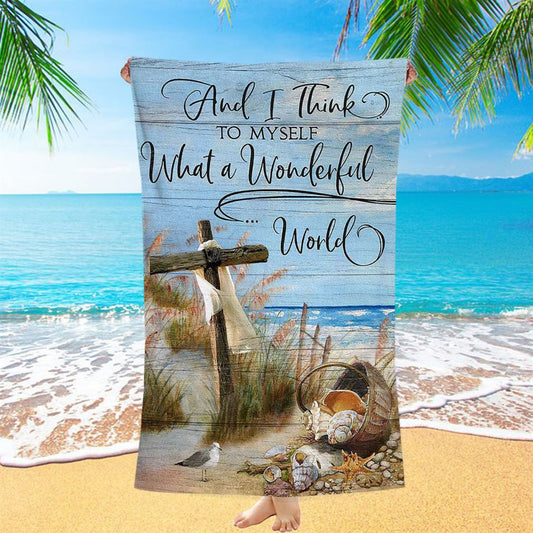 Wooden Cross And I Think To Myself What A Wonderful World Beach Towel - Christian Art - Bible Verse Beach Towel - Religious Beach Towel