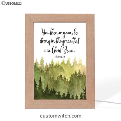 2 Timothy 2 1 You Then My Son Be Strong In The Grace That Is In Christ Jesus Frame Lamp Prints