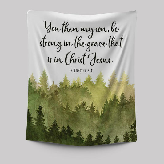 2 Timothy 2 1 You Then My Son Be Strong In The Grace That Is In Christ Jesus Tapestry Prints