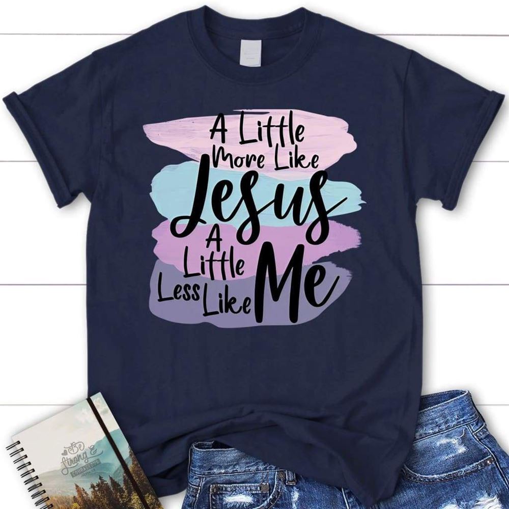 A Little More Like Jesus Christian T Shirt, Less Like Me Tee Shirt, Blessed T Shirt, Bible T shirt, T shirt Women