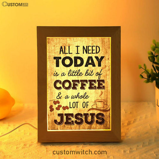 All I Need Is A Little Bit Of Coffee And A Whole Lot Of Jesus Frame Lamp Prints - Bible Verse Decor - Scripture Art
