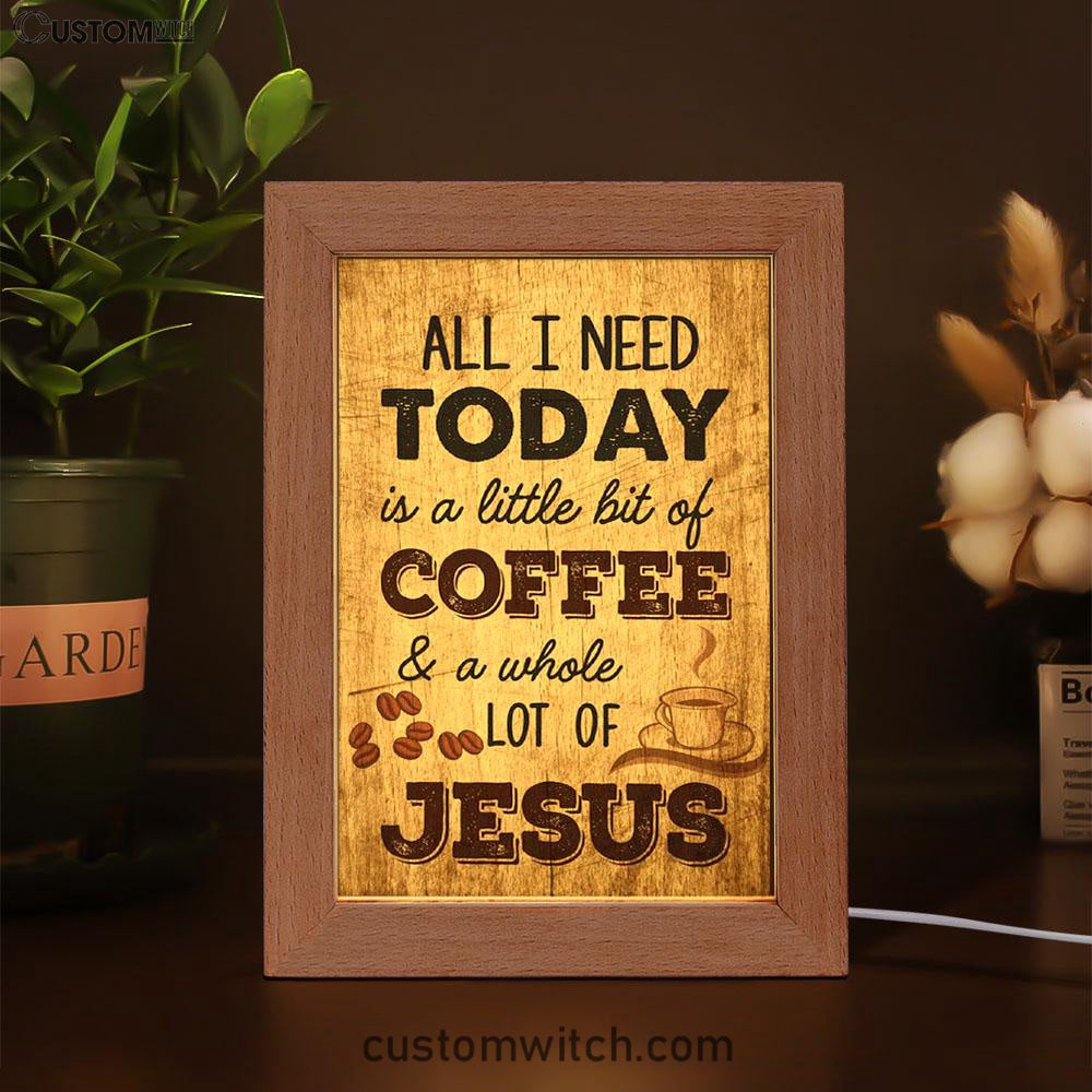 All I Need Is A Little Bit Of Coffee And A Whole Lot Of Jesus Frame Lamp Prints - Bible Verse Decor - Scripture Art