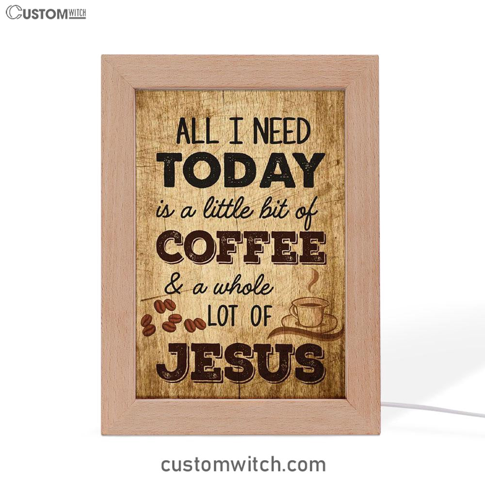 All I Need Is A Little Bit Of Coffee And A Whole Lot Of Jesus Frame Lamp Prints - Bible Verse Decor - Scripture Art