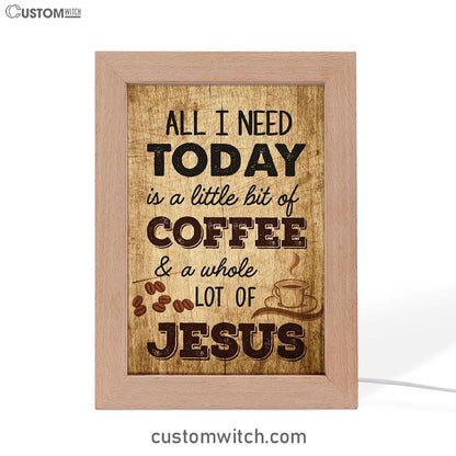 All I Need Is A Little Bit Of Coffee And A Whole Lot Of Jesus Frame Lamp Prints - Bible Verse Decor - Scripture Art