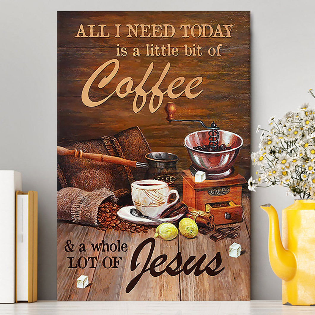 All I Need Today Is A Little Bit Of Coffee And A Whole A Lot Of Jesus Canvas - Christian Wall Art - Religious Home Decor