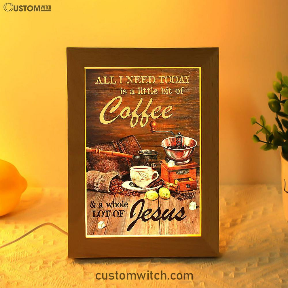 All I Need Today Is A Little Bit Of Coffee And A Whole A Lot Of Jesus Frame Lamp - Christian Art - Religious Home Decor