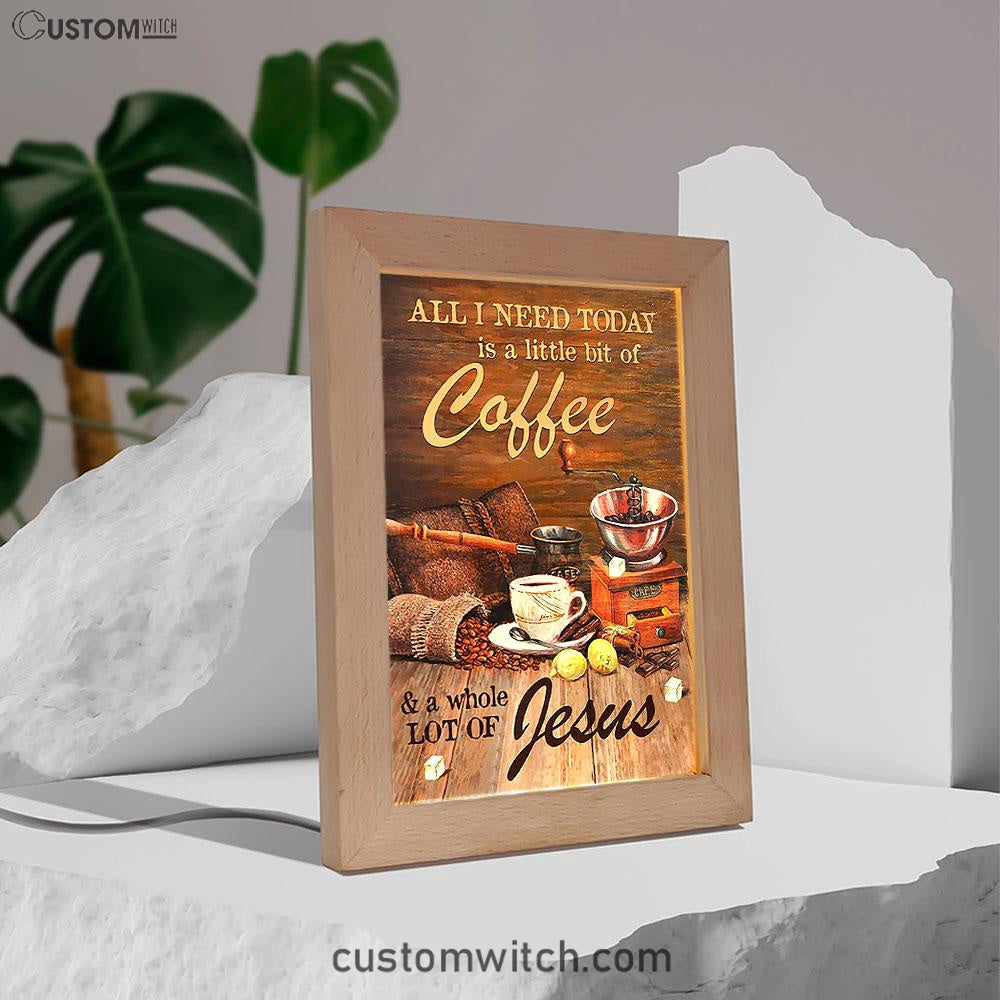 All I Need Today Is A Little Bit Of Coffee And A Whole A Lot Of Jesus Frame Lamp - Christian Art - Religious Home Decor