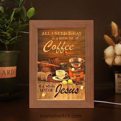 All I Need Today Is A Little Bit Of Coffee And A Whole A Lot Of Jesus Frame Lamp - Christian Art - Religious Home Decor