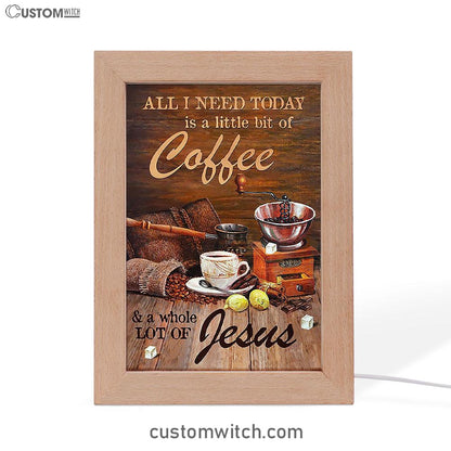 All I Need Today Is A Little Bit Of Coffee And A Whole A Lot Of Jesus Frame Lamp - Christian Art - Religious Home Decor