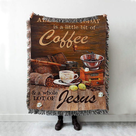 All I Need Today Is A Little Bit Of Coffee And A Whole A Lot Of Jesus Woven Blanket - Christian Throw Blanket - Religious Home Decor