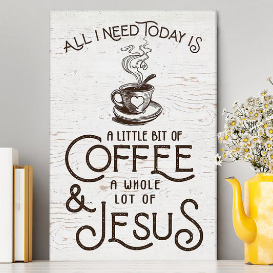 All I Need Today Is Jesus And Coffee Canvas Wall Art - Inspirational Canvas Art - Christian Wall Decor
