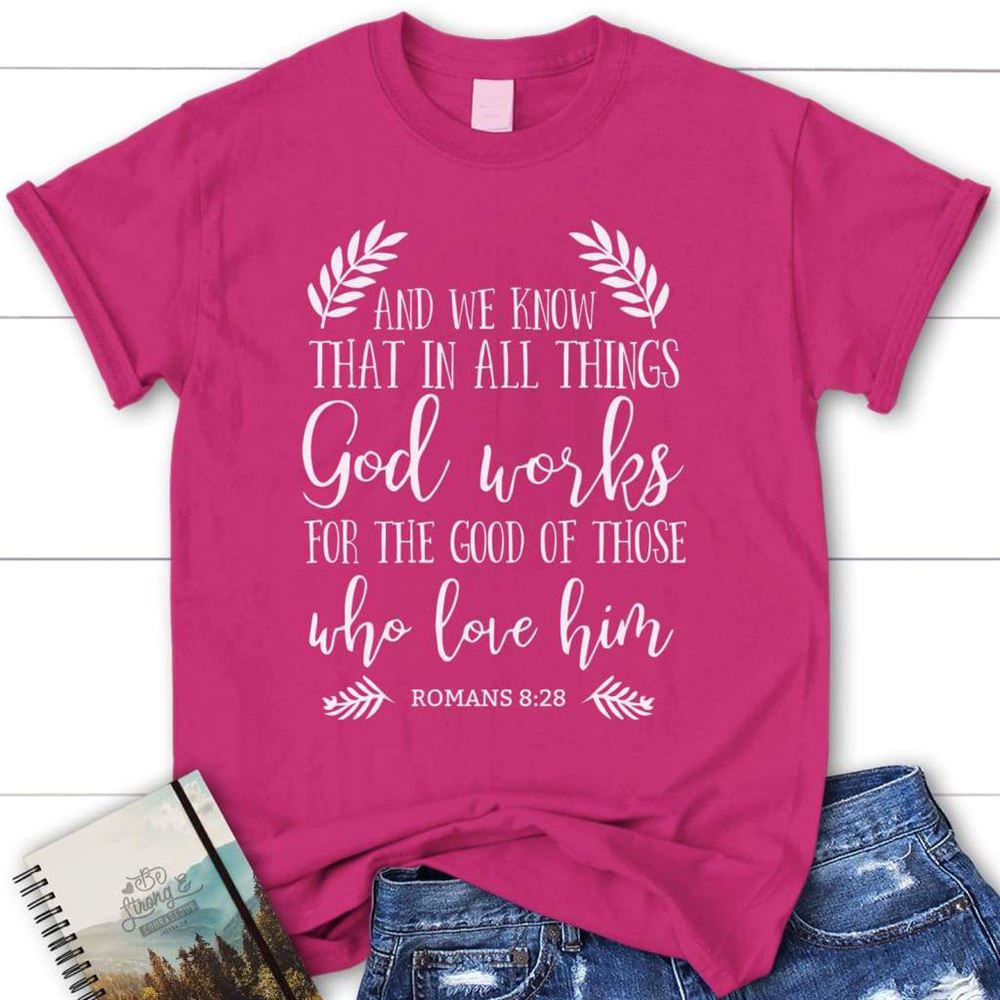 All Things Work Together For The Good Romans 828 Christian T Shirt, Blessed T Shirt, Bible T shirt, T shirt Women