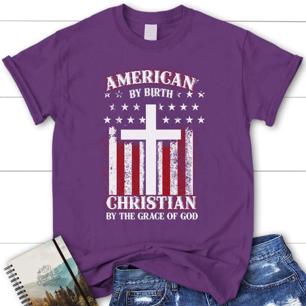 American By Birth Christian By The Grace Of God Christian T Shirt, Blessed T Shirt, Bible T shirt, T shirt Women