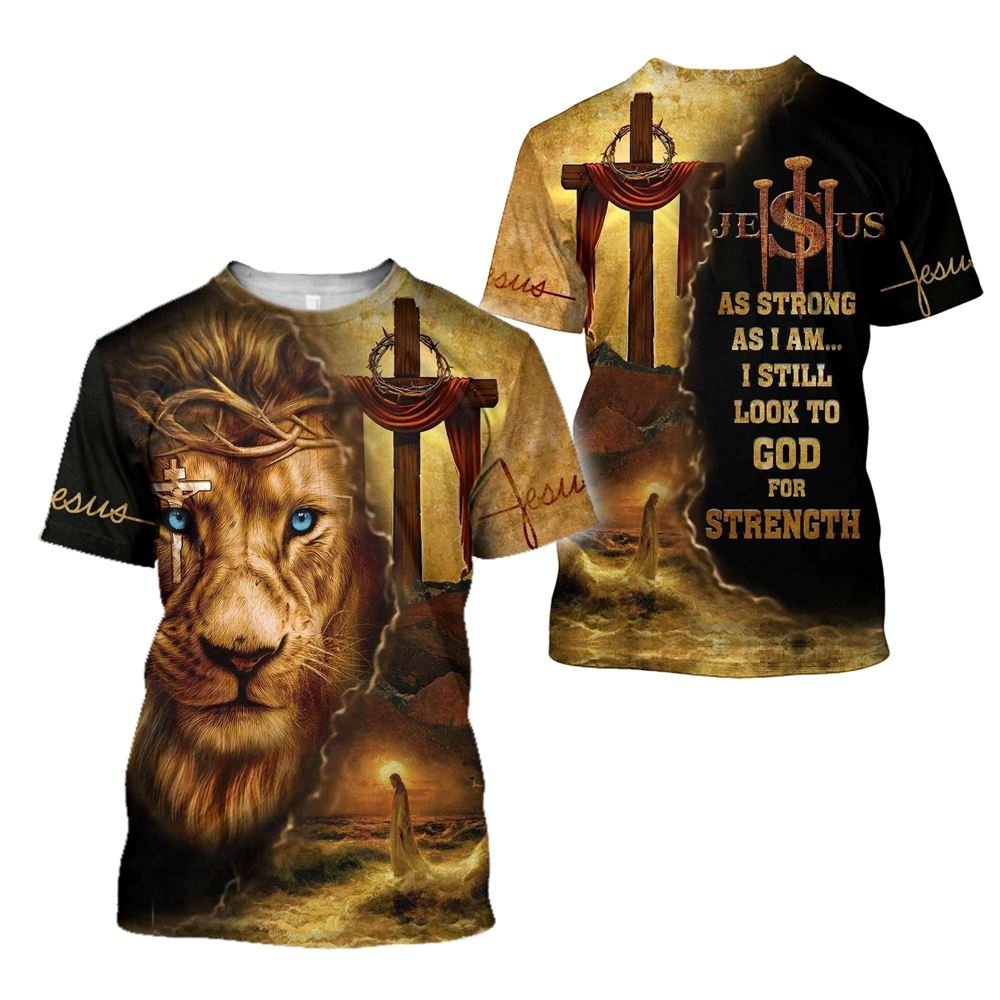 As Strong As I Am I Still Look To God For Strength Jesuss All Over Print 3D T-Shirt, Gift For Christian, Jesus Shirt