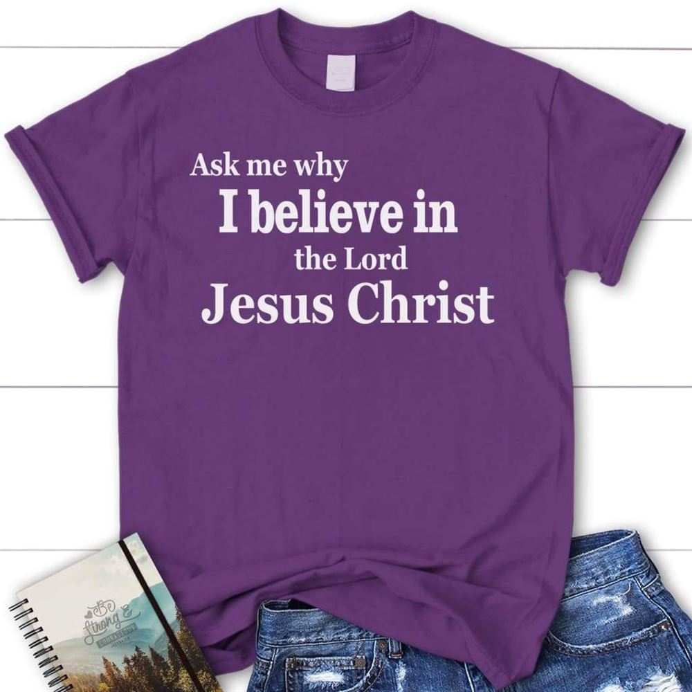 Ask Me Why I Believe In The Lord Jesus Christ Womens Christian T Shirt, Blessed T Shirt, Bible T shirt, T shirt Women