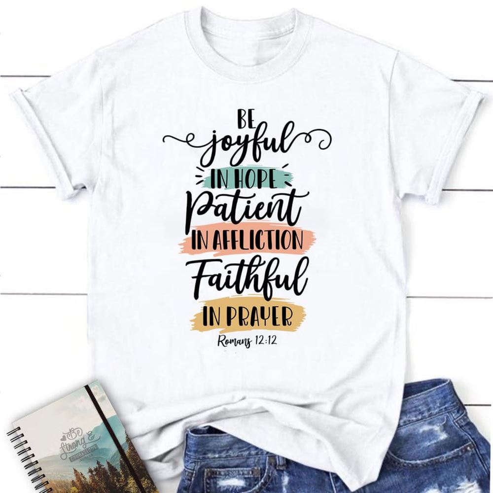Be Joyful In Hope Patient In Affliction Faithful In Prayer T Shirt, Christian T Shirts, Blessed T Shirt, Bible T shirt, T shirt Women
