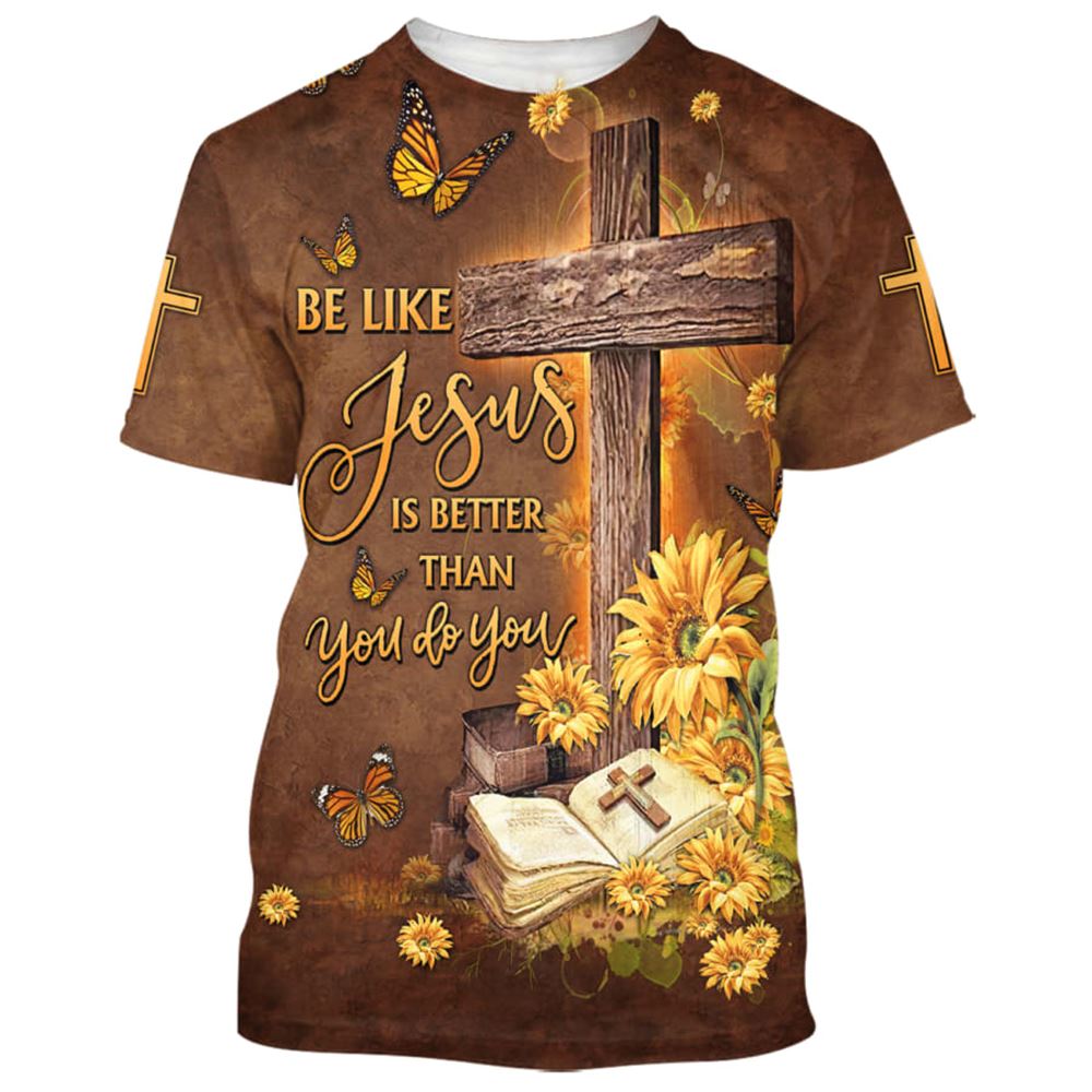 Be Like Jesus Is Better Than You Do You All Over Print 3D T-Shirt, Gift For Christian, Jesus Shirt