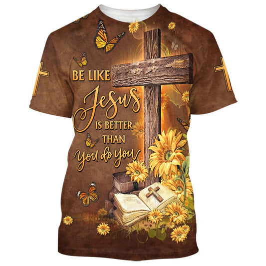 Be Like Jesus Is Better Than You Do You All Over Print 3D T-Shirt, Gift For Christian, Jesus Shirt