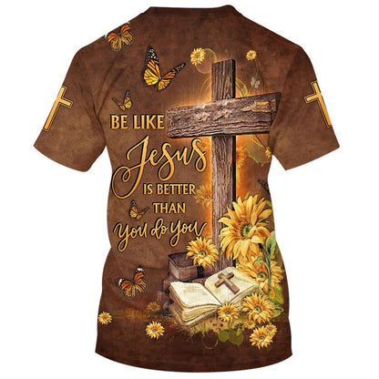 Be Like Jesus Is Better Than You Do You All Over Print 3D T-Shirt, Gift For Christian, Jesus Shirt