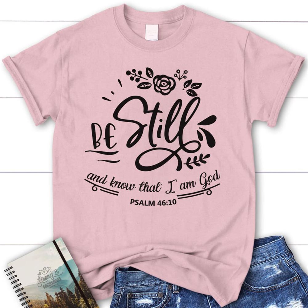 Be Still And Know That I Am God Psalm 4610 Christian T Shirt, Blessed T Shirt, Bible T shirt, T shirt Women