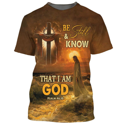 Be Still And Know That I Am Gods, Jesus And Wooden Cross All Over Print 3D T-Shirt, Gift For Christian, Jesus Shirt