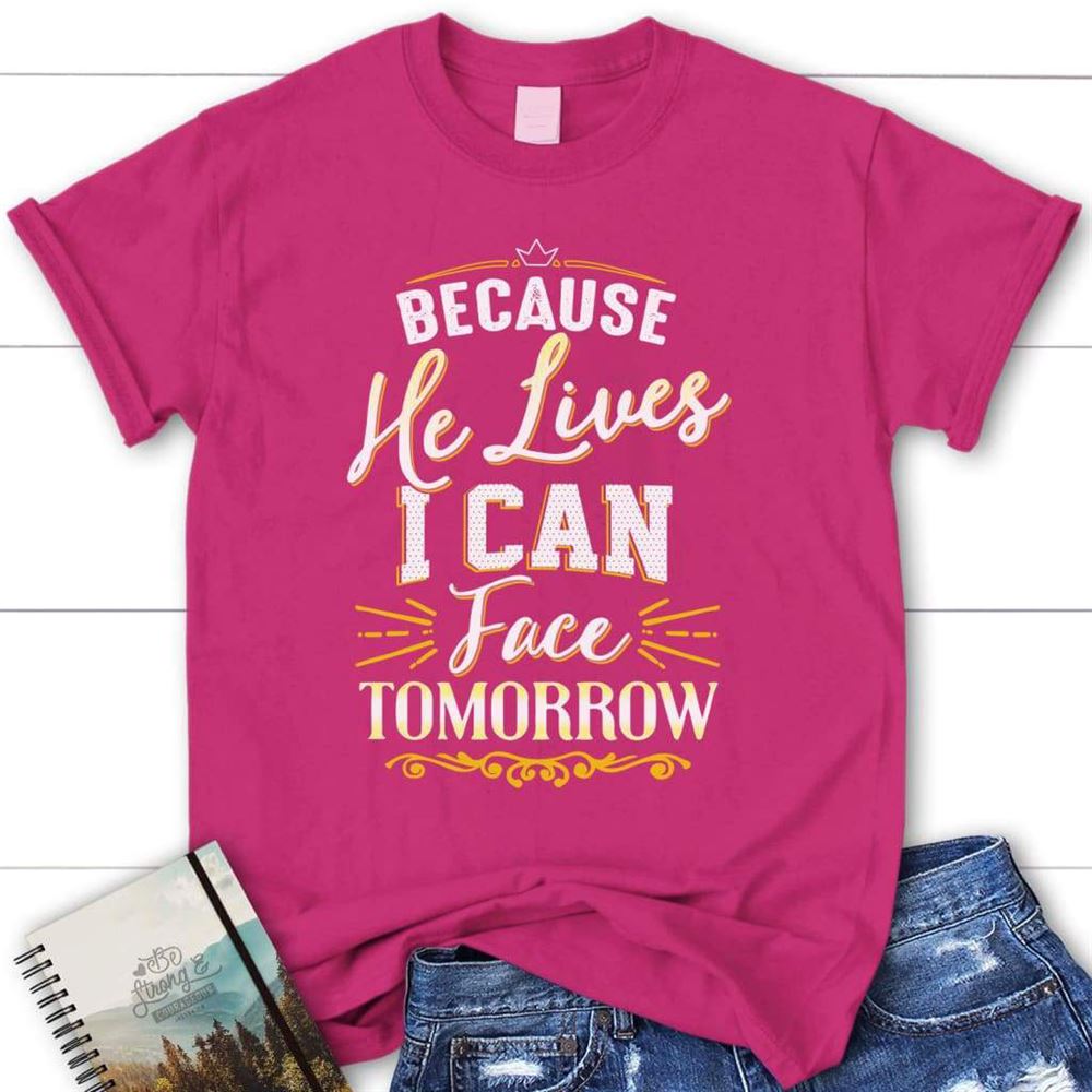 Because He Lives I Can Face Tomorrow Christian T Shirt, Blessed T Shirt, Bible T shirt, T shirt Women