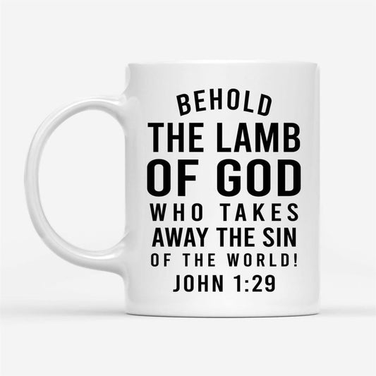 Behold, The Lamb Of God, Who Takes Away The Sin Of The World John 129 Coffee Mug, Christian Mug, Bible Mug, Faith Gift, Encouragement Gift