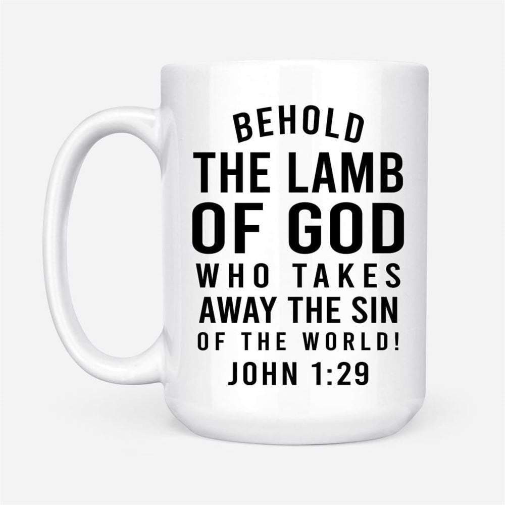 Behold, The Lamb Of God, Who Takes Away The Sin Of The World John 129 Coffee Mug, Christian Mug, Bible Mug, Faith Gift, Encouragement Gift