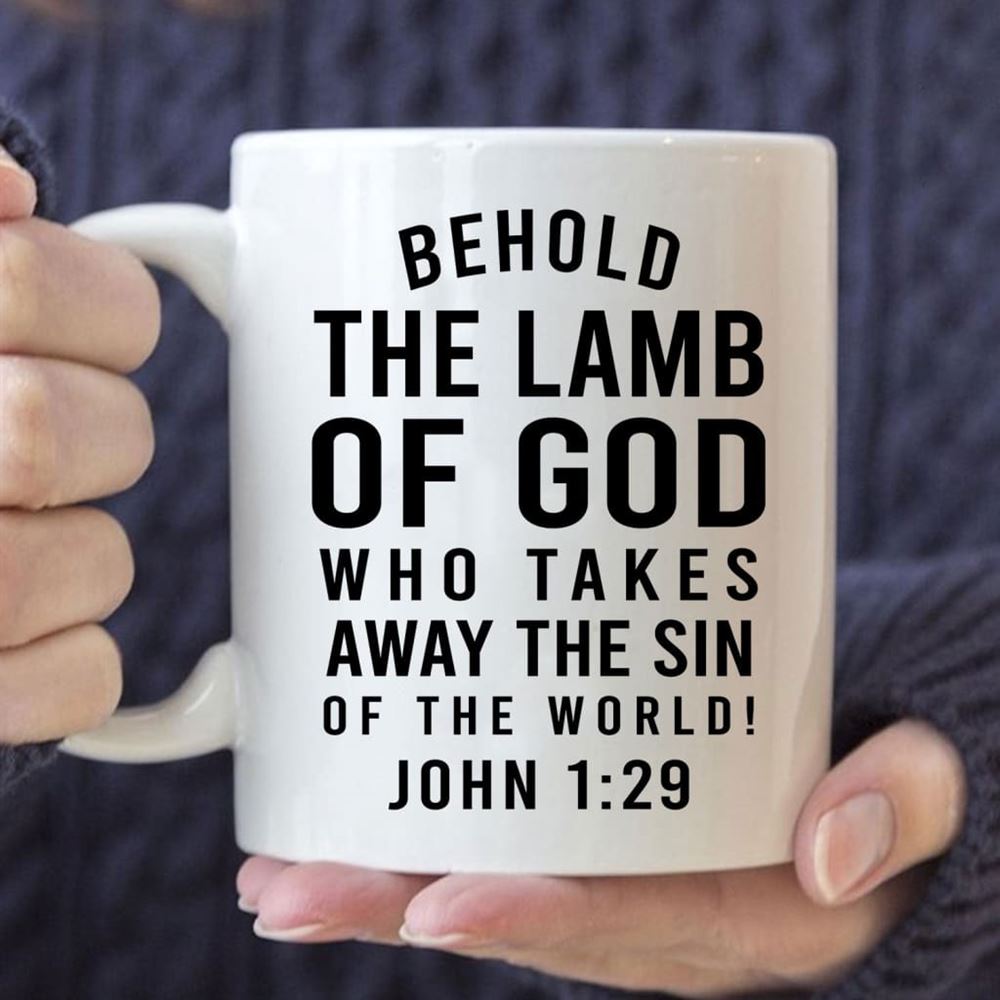 Behold, The Lamb Of God, Who Takes Away The Sin Of The World John 129 Coffee Mug, Christian Mug, Bible Mug, Faith Gift, Encouragement Gift