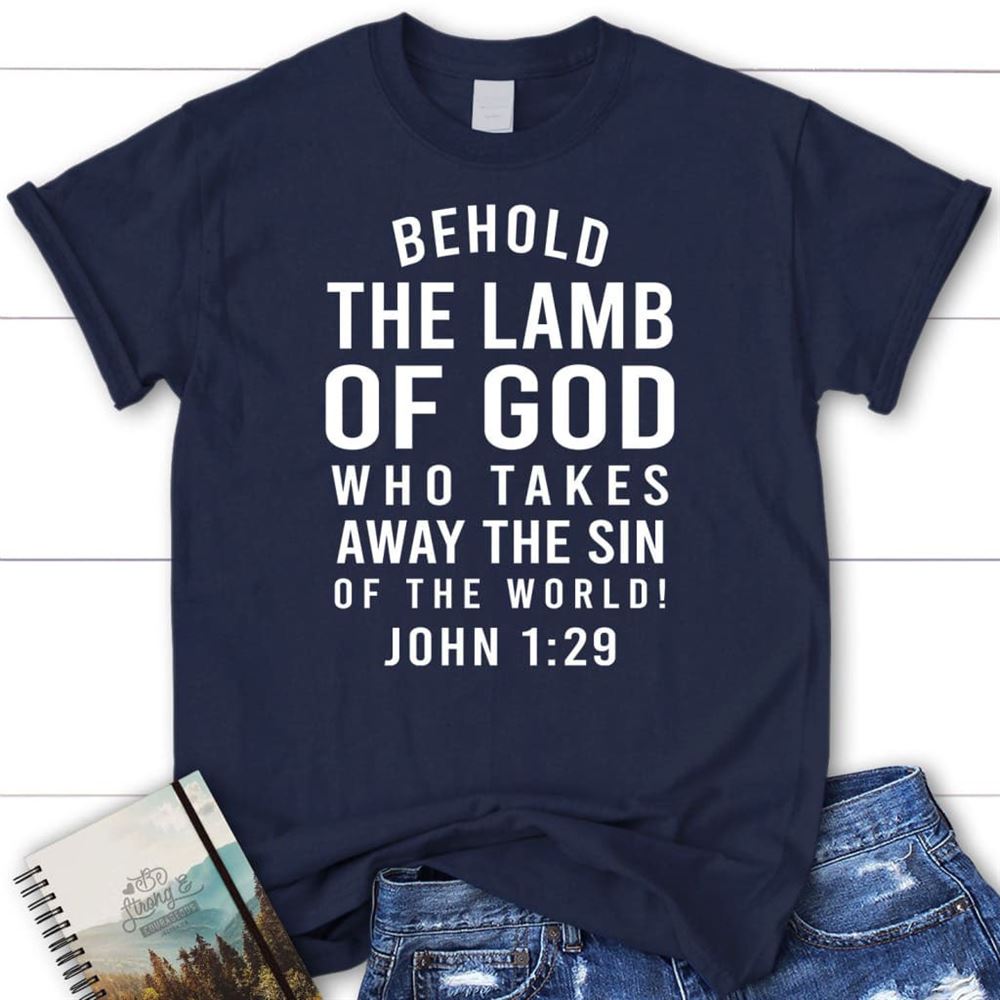 Behold, The Lamb Of God, Who Takes Away The Sin Of The World John 129 T Shirt, Blessed T Shirt, Bible T shirt, T shirt Women