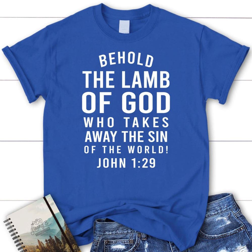 Behold, The Lamb Of God, Who Takes Away The Sin Of The World John 129 T Shirt, Blessed T Shirt, Bible T shirt, T shirt Women