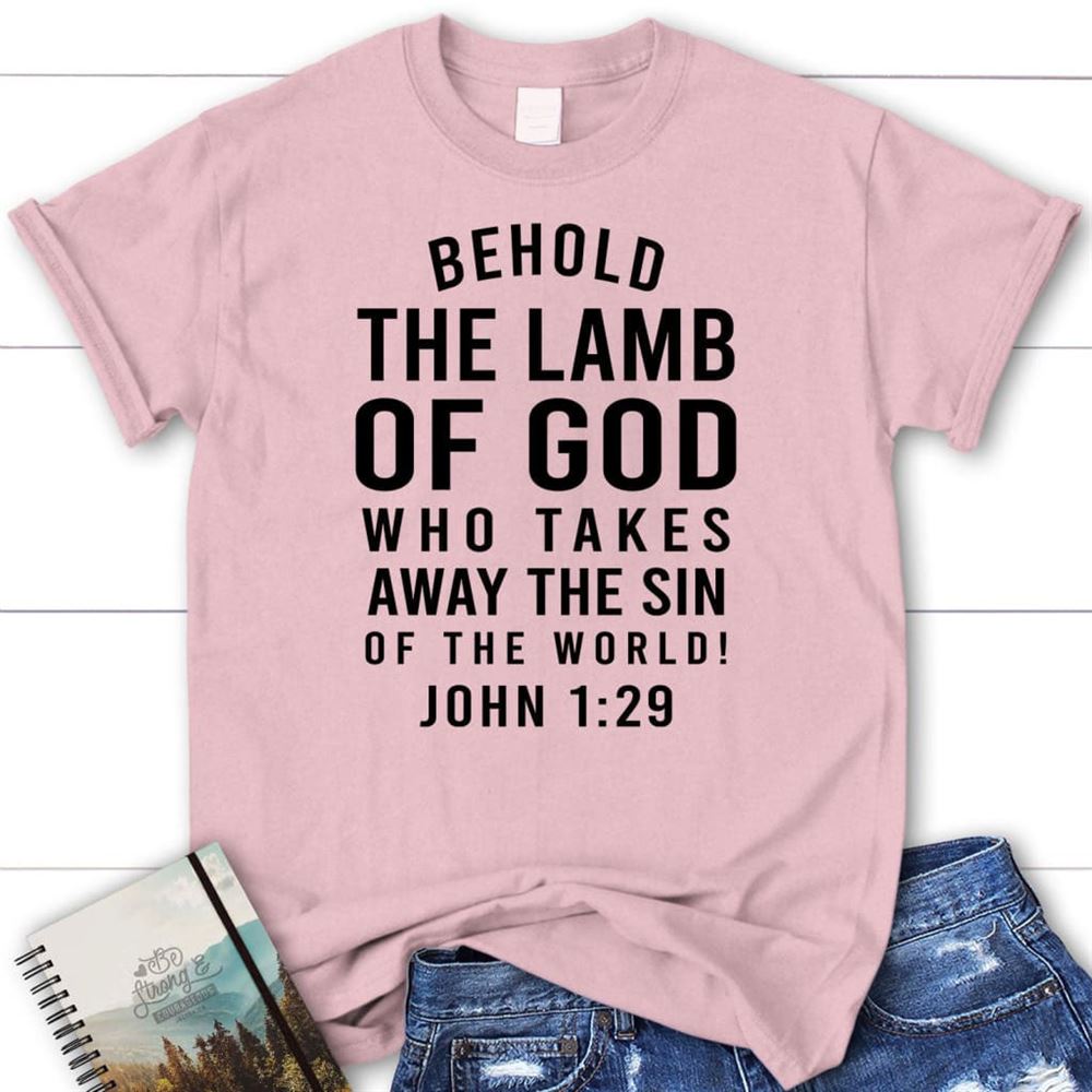 Behold, The Lamb Of God, Who Takes Away The Sin Of The World John 129 T Shirt, Blessed T Shirt, Bible T shirt, T shirt Women