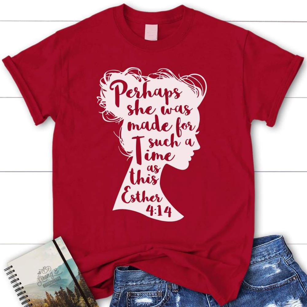 Bible Verse T Shirt Perhaps She Was Made For Such A Time As This Esther 414 Womens T Shirt, Blessed T Shirt, Bible T shirt, T shirt Women