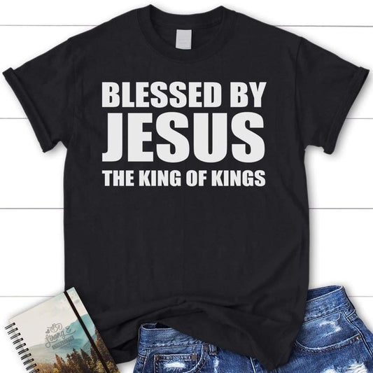 Blessed By Jesus The King Of Kings Christian T Shirt, Blessed T Shirt, Bible T shirt, T shirt Women